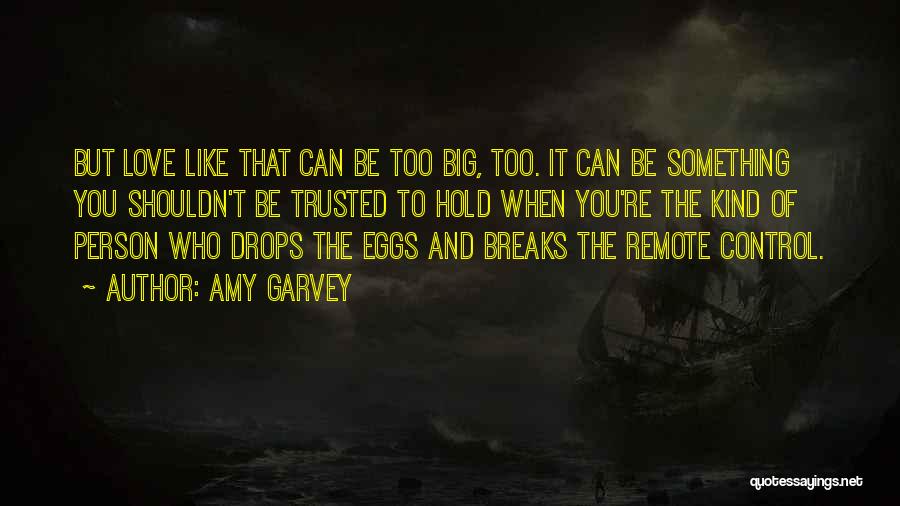 Amy Garvey Quotes: But Love Like That Can Be Too Big, Too. It Can Be Something You Shouldn't Be Trusted To Hold When