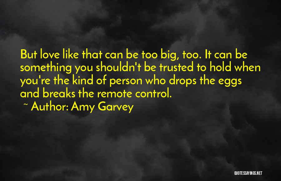 Amy Garvey Quotes: But Love Like That Can Be Too Big, Too. It Can Be Something You Shouldn't Be Trusted To Hold When