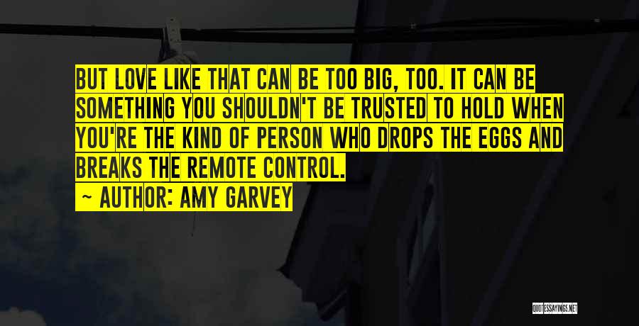 Amy Garvey Quotes: But Love Like That Can Be Too Big, Too. It Can Be Something You Shouldn't Be Trusted To Hold When