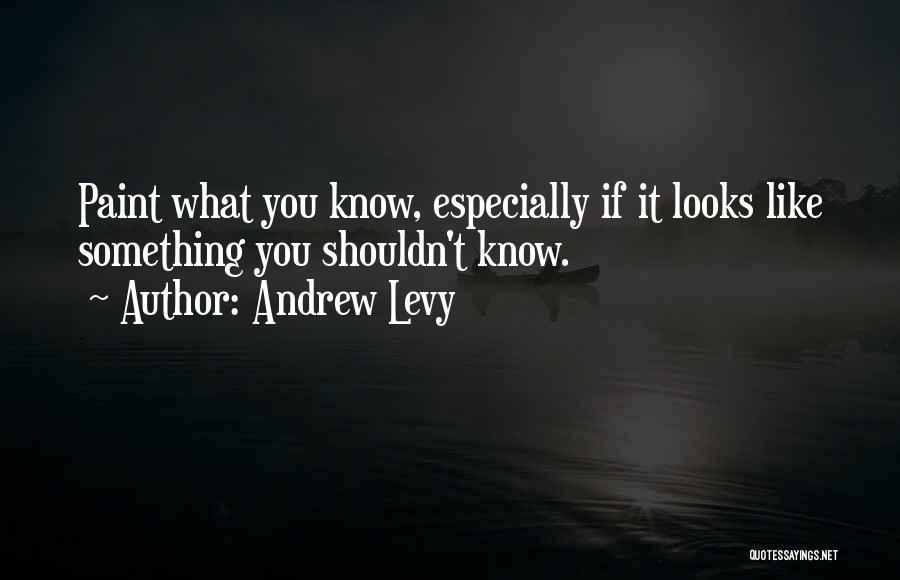 Andrew Levy Quotes: Paint What You Know, Especially If It Looks Like Something You Shouldn't Know.