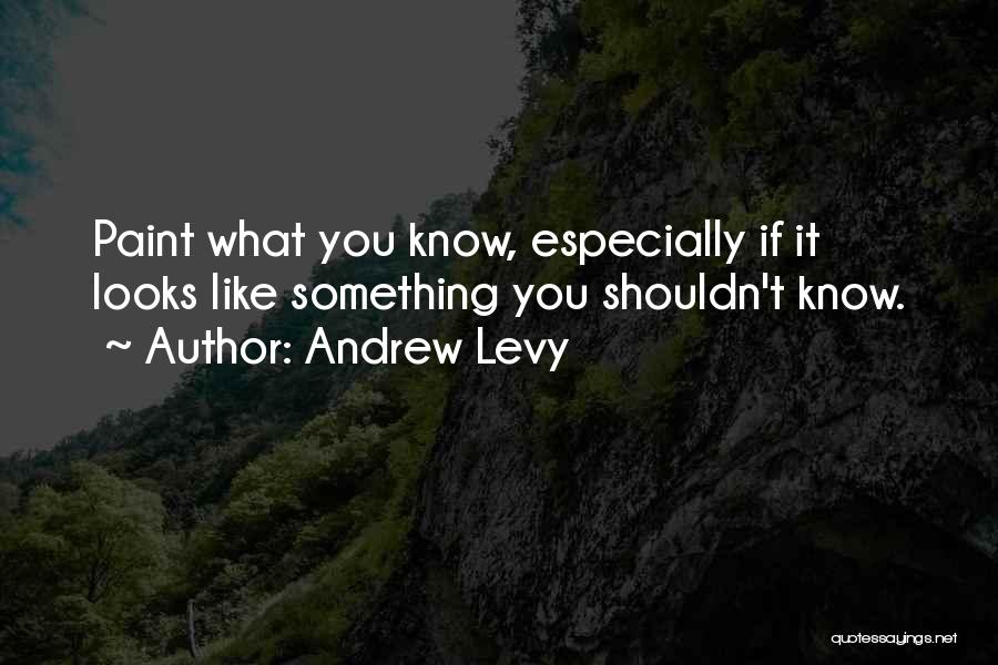 Andrew Levy Quotes: Paint What You Know, Especially If It Looks Like Something You Shouldn't Know.