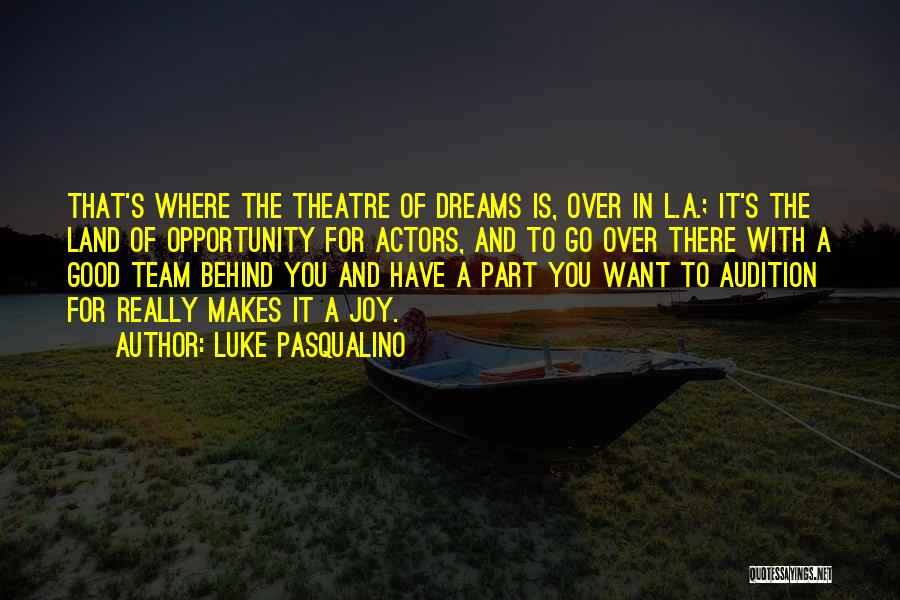 Luke Pasqualino Quotes: That's Where The Theatre Of Dreams Is, Over In L.a.; It's The Land Of Opportunity For Actors, And To Go