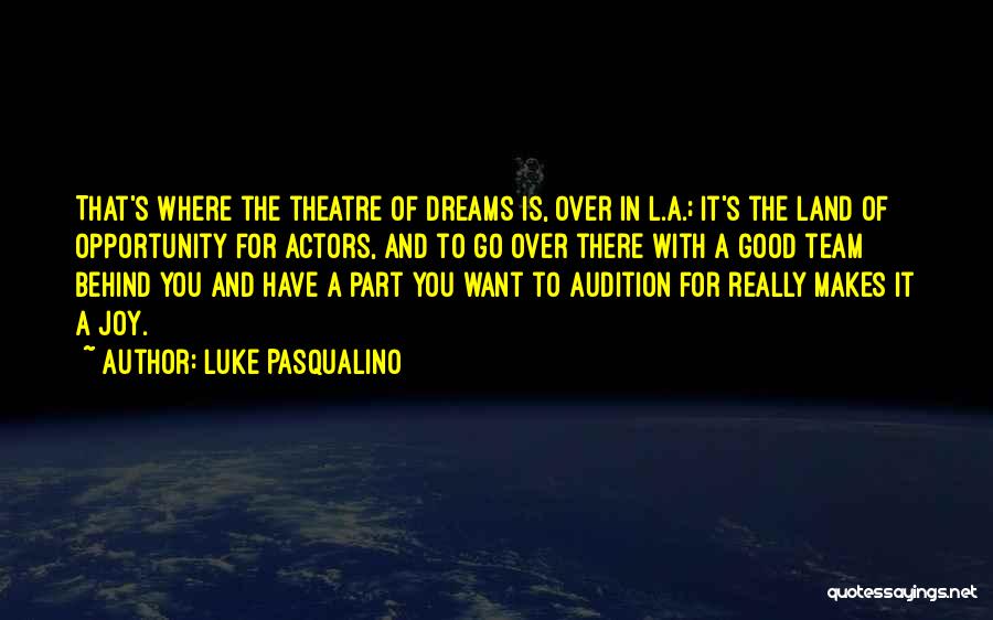 Luke Pasqualino Quotes: That's Where The Theatre Of Dreams Is, Over In L.a.; It's The Land Of Opportunity For Actors, And To Go