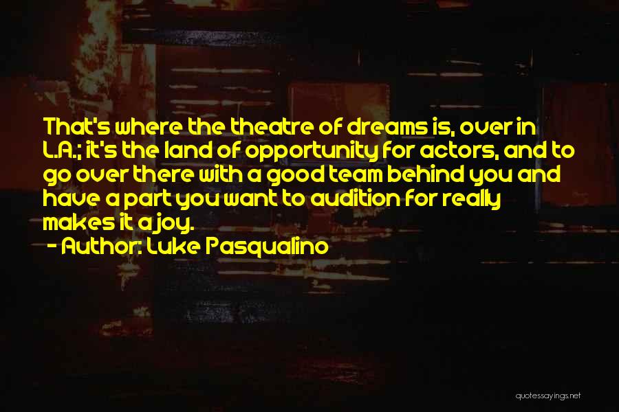 Luke Pasqualino Quotes: That's Where The Theatre Of Dreams Is, Over In L.a.; It's The Land Of Opportunity For Actors, And To Go