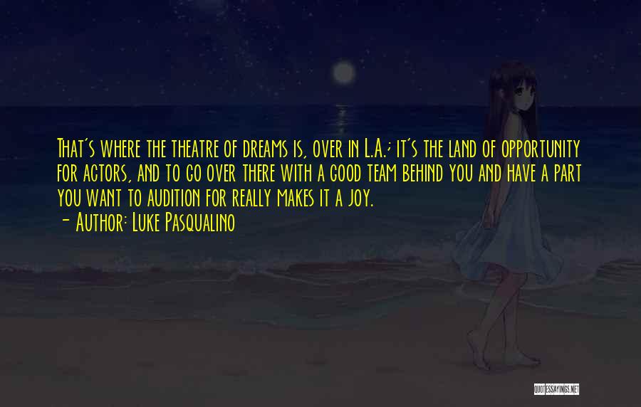 Luke Pasqualino Quotes: That's Where The Theatre Of Dreams Is, Over In L.a.; It's The Land Of Opportunity For Actors, And To Go