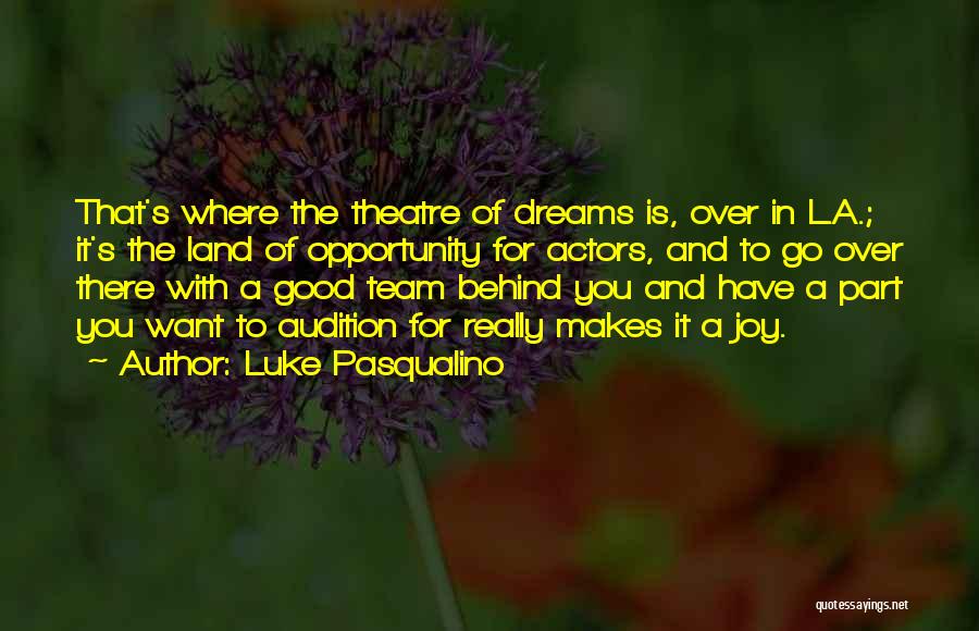 Luke Pasqualino Quotes: That's Where The Theatre Of Dreams Is, Over In L.a.; It's The Land Of Opportunity For Actors, And To Go