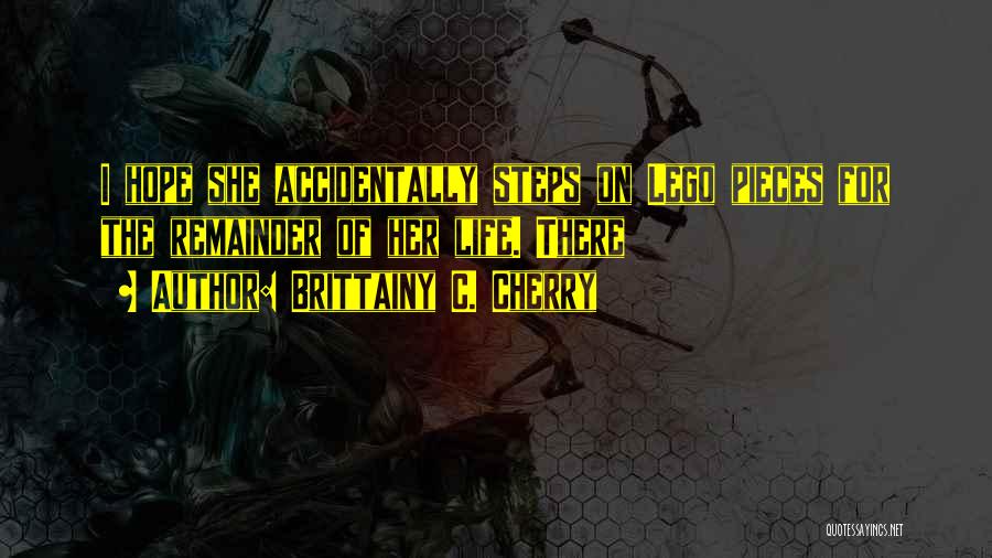 Brittainy C. Cherry Quotes: I Hope She Accidentally Steps On Lego Pieces For The Remainder Of Her Life. There