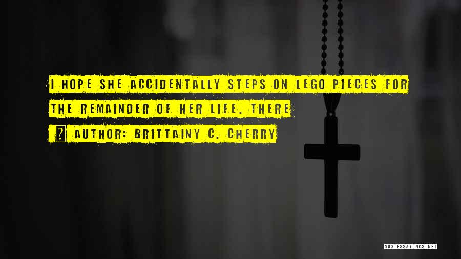 Brittainy C. Cherry Quotes: I Hope She Accidentally Steps On Lego Pieces For The Remainder Of Her Life. There