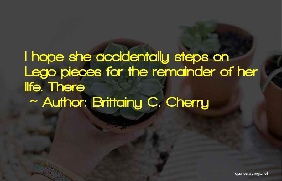 Brittainy C. Cherry Quotes: I Hope She Accidentally Steps On Lego Pieces For The Remainder Of Her Life. There