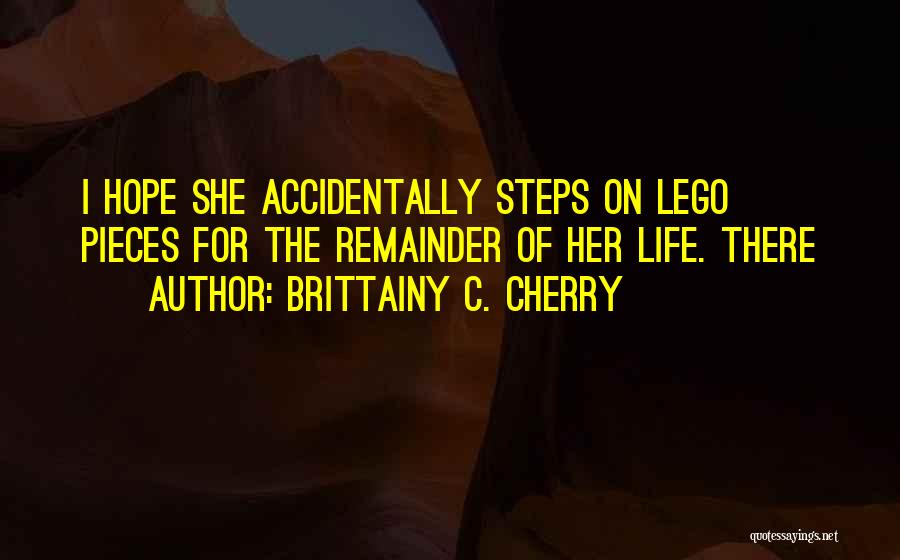 Brittainy C. Cherry Quotes: I Hope She Accidentally Steps On Lego Pieces For The Remainder Of Her Life. There