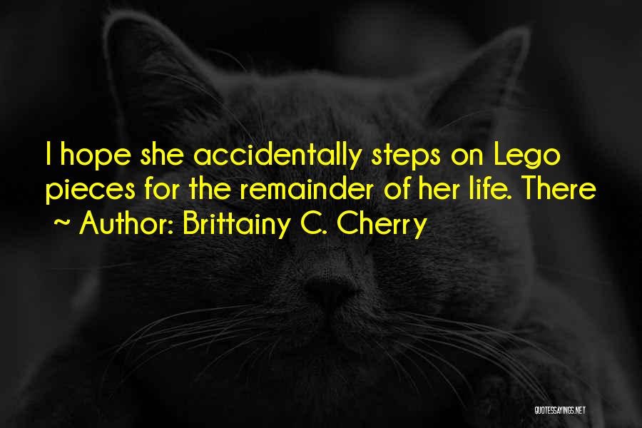 Brittainy C. Cherry Quotes: I Hope She Accidentally Steps On Lego Pieces For The Remainder Of Her Life. There