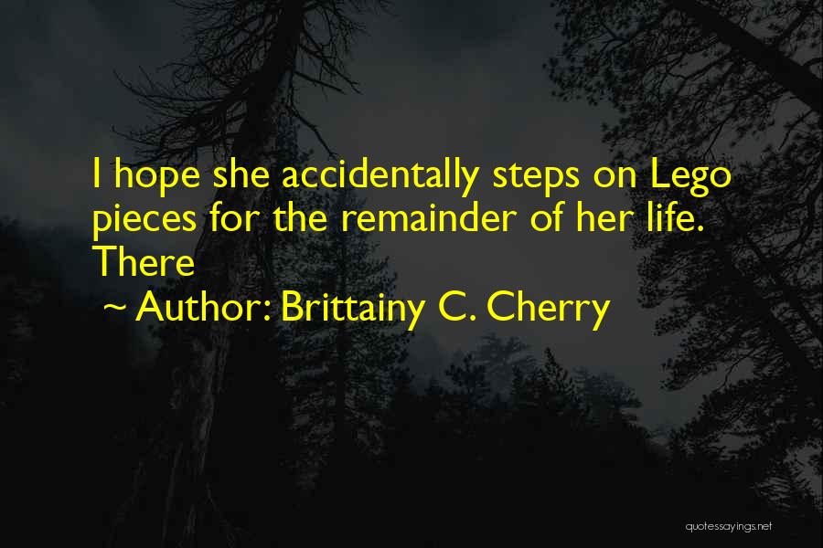 Brittainy C. Cherry Quotes: I Hope She Accidentally Steps On Lego Pieces For The Remainder Of Her Life. There
