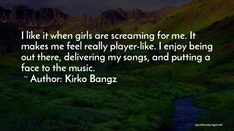 Kirko Bangz Quotes: I Like It When Girls Are Screaming For Me. It Makes Me Feel Really Player-like. I Enjoy Being Out There,