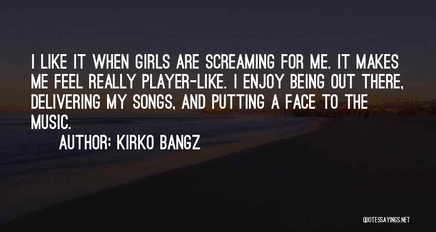 Kirko Bangz Quotes: I Like It When Girls Are Screaming For Me. It Makes Me Feel Really Player-like. I Enjoy Being Out There,