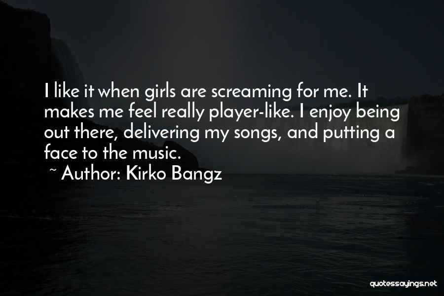 Kirko Bangz Quotes: I Like It When Girls Are Screaming For Me. It Makes Me Feel Really Player-like. I Enjoy Being Out There,