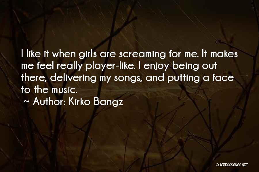 Kirko Bangz Quotes: I Like It When Girls Are Screaming For Me. It Makes Me Feel Really Player-like. I Enjoy Being Out There,