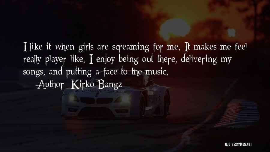 Kirko Bangz Quotes: I Like It When Girls Are Screaming For Me. It Makes Me Feel Really Player-like. I Enjoy Being Out There,