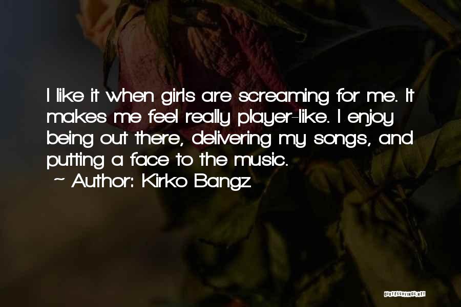 Kirko Bangz Quotes: I Like It When Girls Are Screaming For Me. It Makes Me Feel Really Player-like. I Enjoy Being Out There,