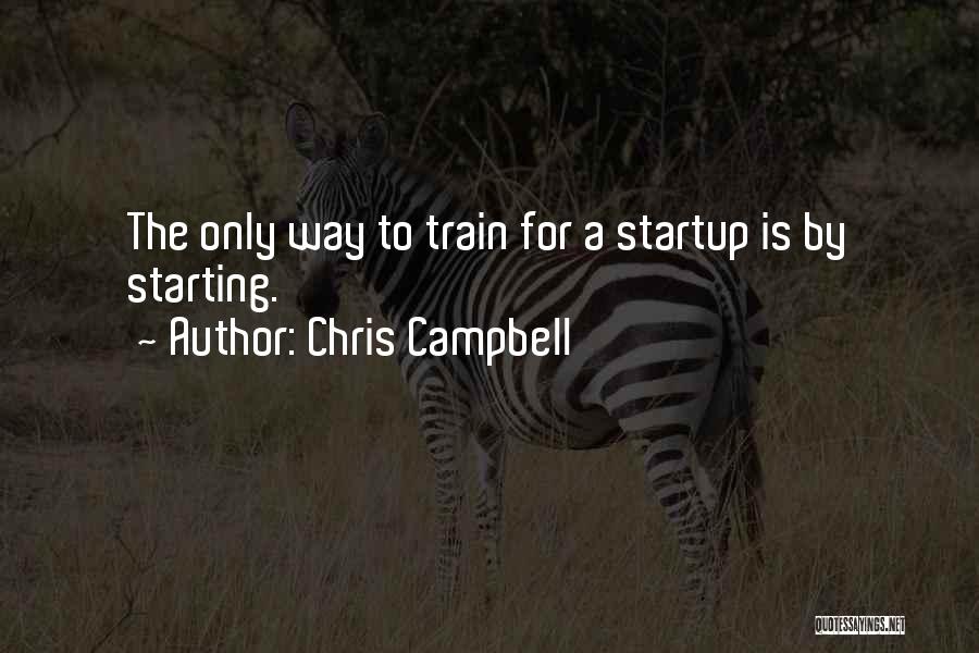 Chris Campbell Quotes: The Only Way To Train For A Startup Is By Starting.