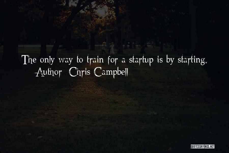 Chris Campbell Quotes: The Only Way To Train For A Startup Is By Starting.