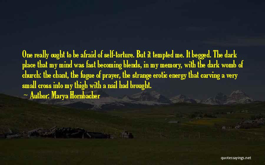 Marya Hornbacher Quotes: One Really Ought To Be Afraid Of Self-torture. But It Tempted Me. It Begged. The Dark Place That My Mind