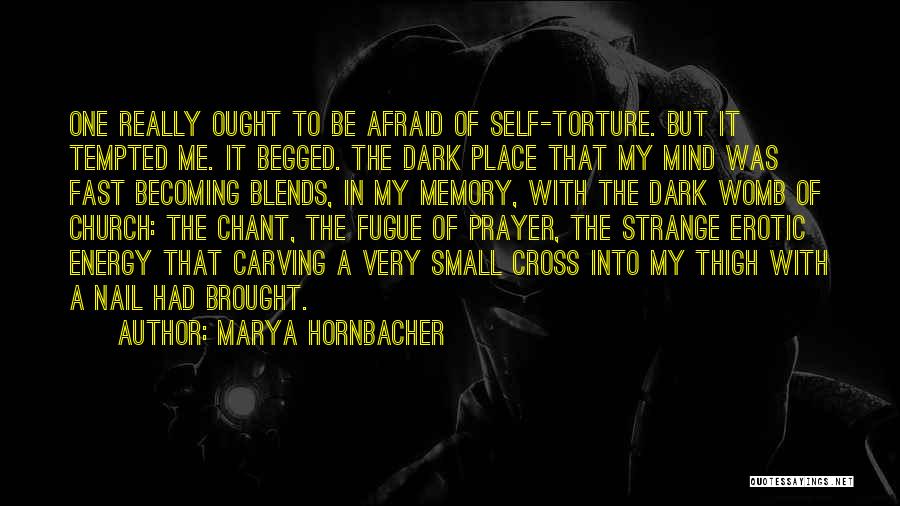 Marya Hornbacher Quotes: One Really Ought To Be Afraid Of Self-torture. But It Tempted Me. It Begged. The Dark Place That My Mind