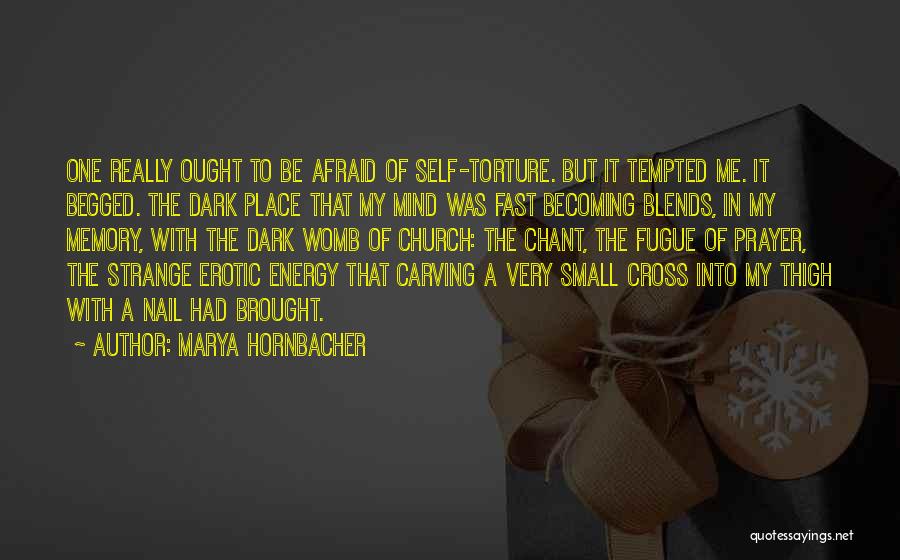 Marya Hornbacher Quotes: One Really Ought To Be Afraid Of Self-torture. But It Tempted Me. It Begged. The Dark Place That My Mind