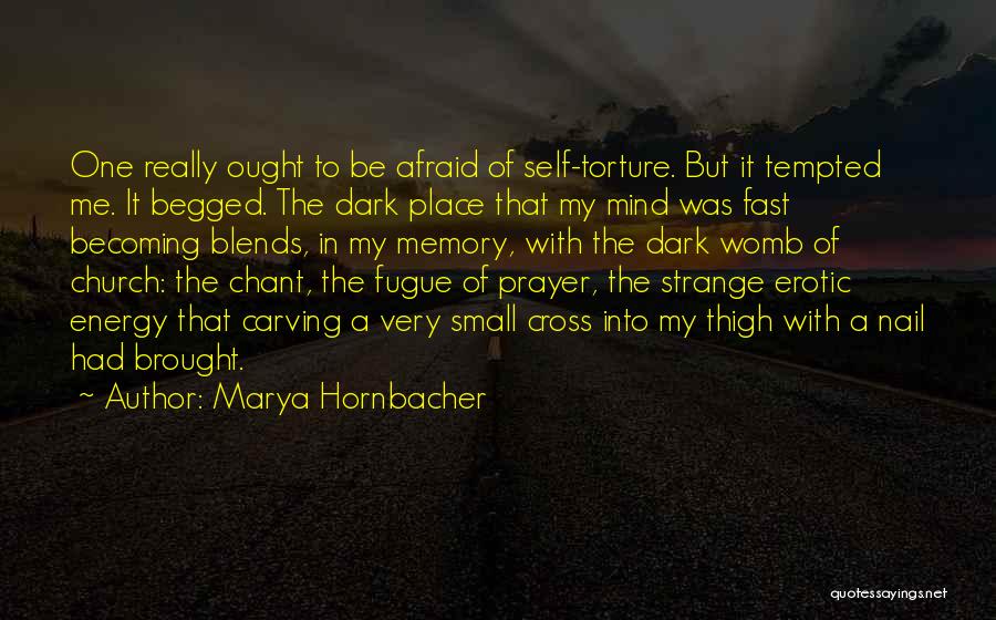 Marya Hornbacher Quotes: One Really Ought To Be Afraid Of Self-torture. But It Tempted Me. It Begged. The Dark Place That My Mind