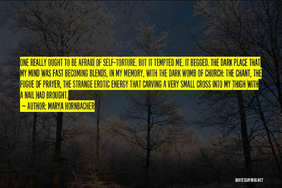 Marya Hornbacher Quotes: One Really Ought To Be Afraid Of Self-torture. But It Tempted Me. It Begged. The Dark Place That My Mind