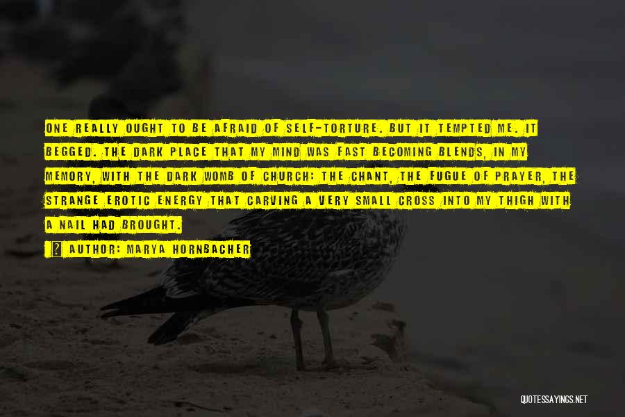 Marya Hornbacher Quotes: One Really Ought To Be Afraid Of Self-torture. But It Tempted Me. It Begged. The Dark Place That My Mind