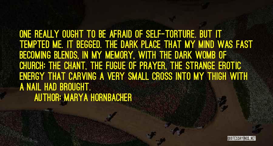 Marya Hornbacher Quotes: One Really Ought To Be Afraid Of Self-torture. But It Tempted Me. It Begged. The Dark Place That My Mind