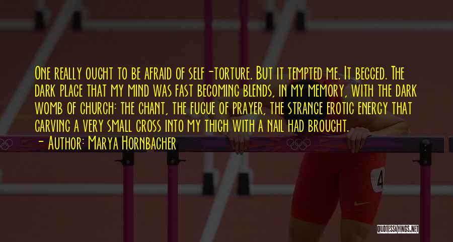 Marya Hornbacher Quotes: One Really Ought To Be Afraid Of Self-torture. But It Tempted Me. It Begged. The Dark Place That My Mind