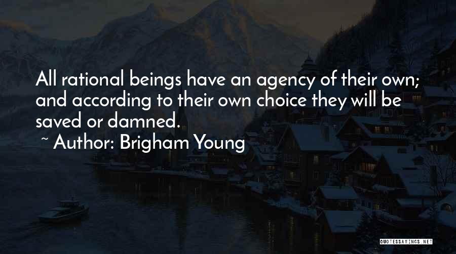 Brigham Young Quotes: All Rational Beings Have An Agency Of Their Own; And According To Their Own Choice They Will Be Saved Or
