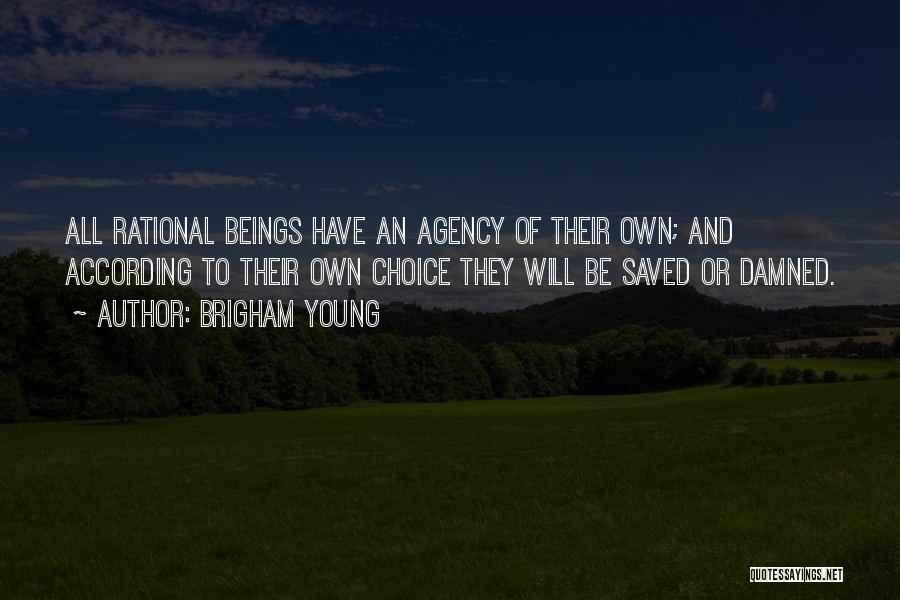 Brigham Young Quotes: All Rational Beings Have An Agency Of Their Own; And According To Their Own Choice They Will Be Saved Or