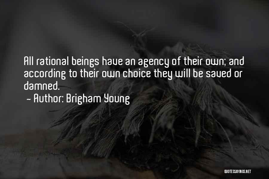 Brigham Young Quotes: All Rational Beings Have An Agency Of Their Own; And According To Their Own Choice They Will Be Saved Or