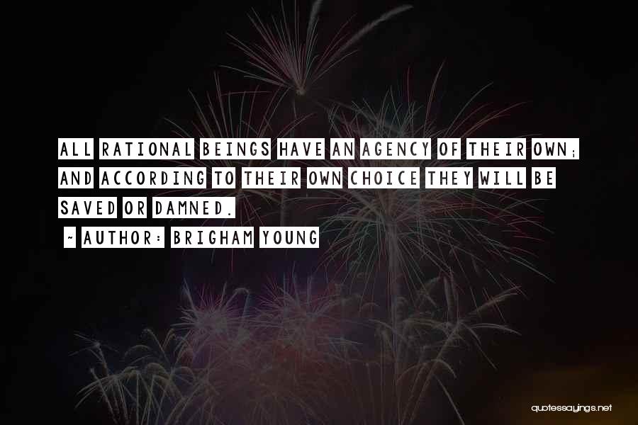 Brigham Young Quotes: All Rational Beings Have An Agency Of Their Own; And According To Their Own Choice They Will Be Saved Or