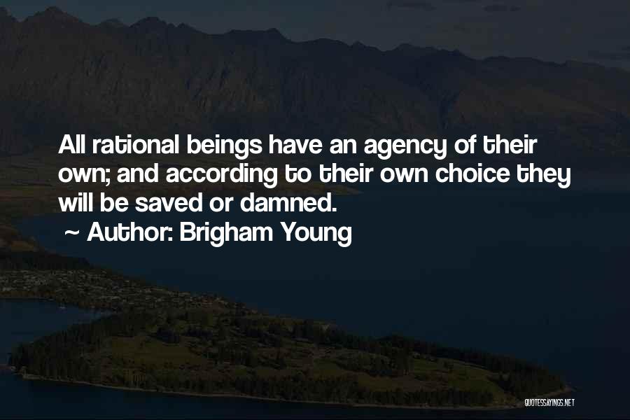 Brigham Young Quotes: All Rational Beings Have An Agency Of Their Own; And According To Their Own Choice They Will Be Saved Or