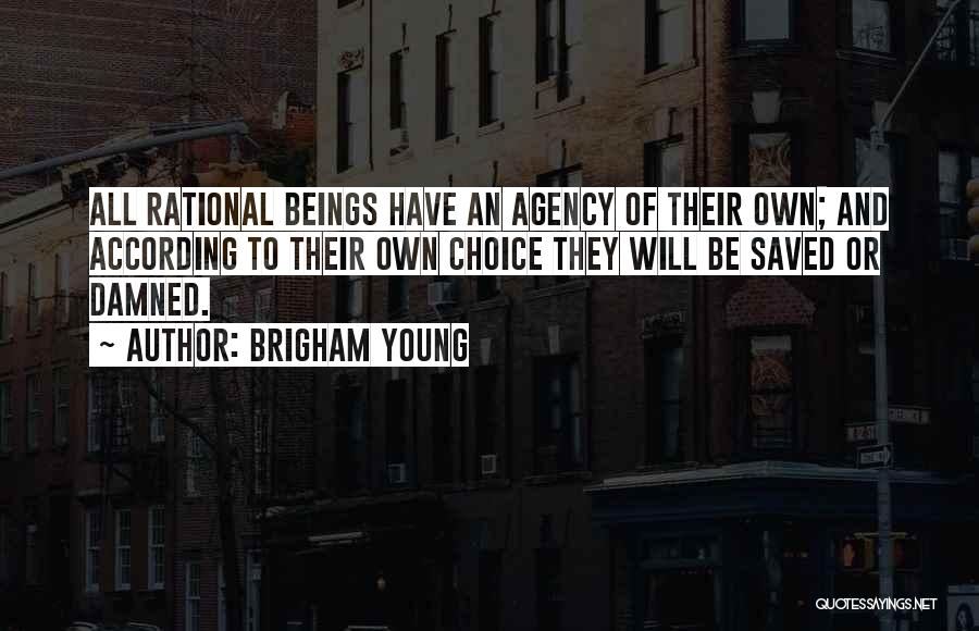Brigham Young Quotes: All Rational Beings Have An Agency Of Their Own; And According To Their Own Choice They Will Be Saved Or