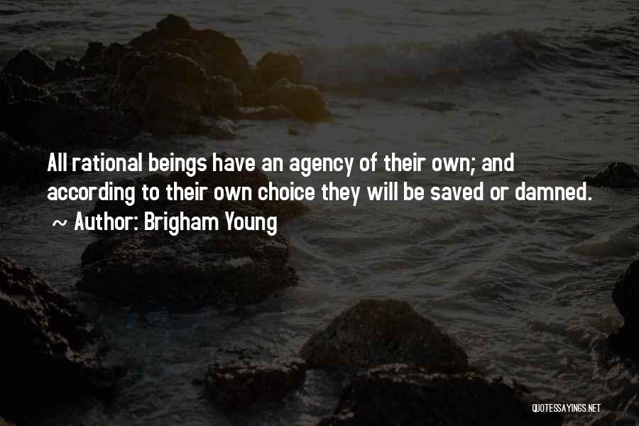 Brigham Young Quotes: All Rational Beings Have An Agency Of Their Own; And According To Their Own Choice They Will Be Saved Or