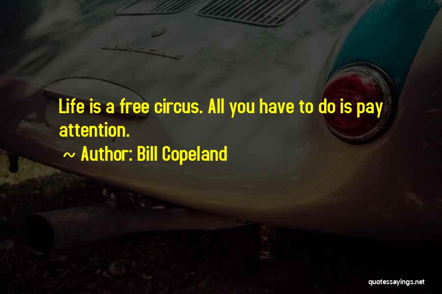 Bill Copeland Quotes: Life Is A Free Circus. All You Have To Do Is Pay Attention.