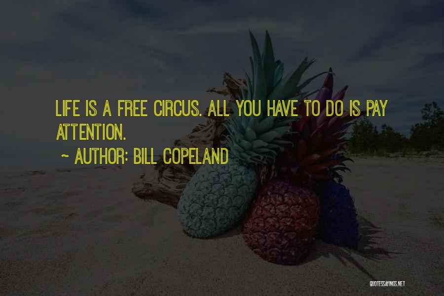Bill Copeland Quotes: Life Is A Free Circus. All You Have To Do Is Pay Attention.