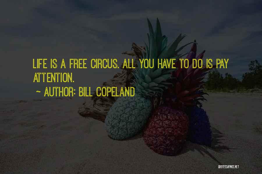 Bill Copeland Quotes: Life Is A Free Circus. All You Have To Do Is Pay Attention.