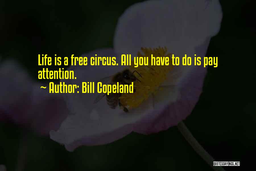 Bill Copeland Quotes: Life Is A Free Circus. All You Have To Do Is Pay Attention.