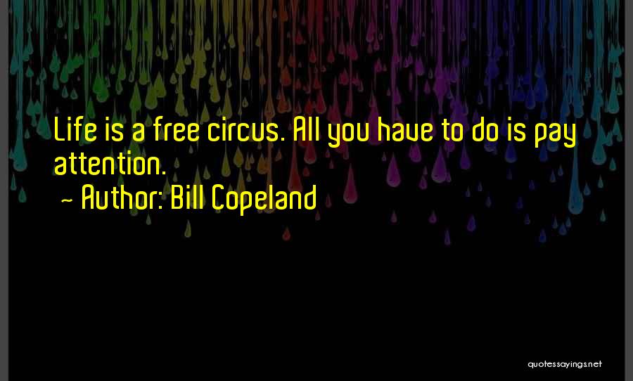 Bill Copeland Quotes: Life Is A Free Circus. All You Have To Do Is Pay Attention.