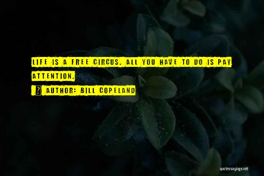 Bill Copeland Quotes: Life Is A Free Circus. All You Have To Do Is Pay Attention.