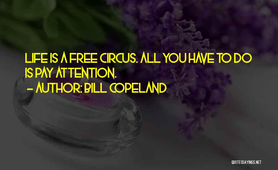 Bill Copeland Quotes: Life Is A Free Circus. All You Have To Do Is Pay Attention.