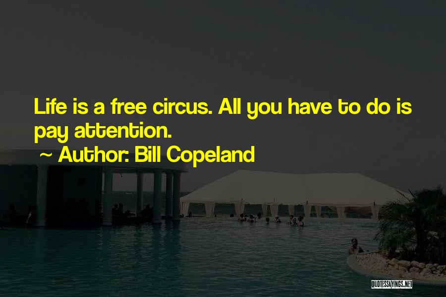 Bill Copeland Quotes: Life Is A Free Circus. All You Have To Do Is Pay Attention.