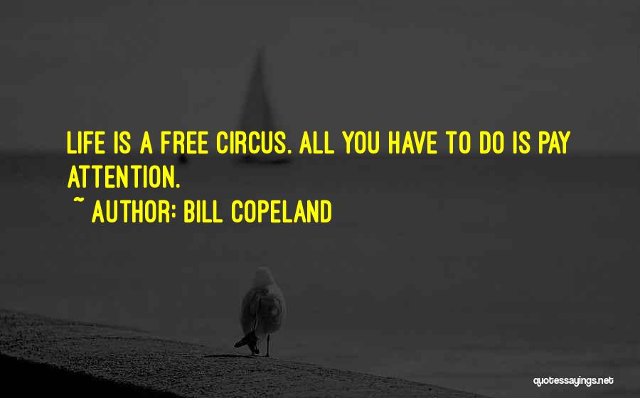 Bill Copeland Quotes: Life Is A Free Circus. All You Have To Do Is Pay Attention.