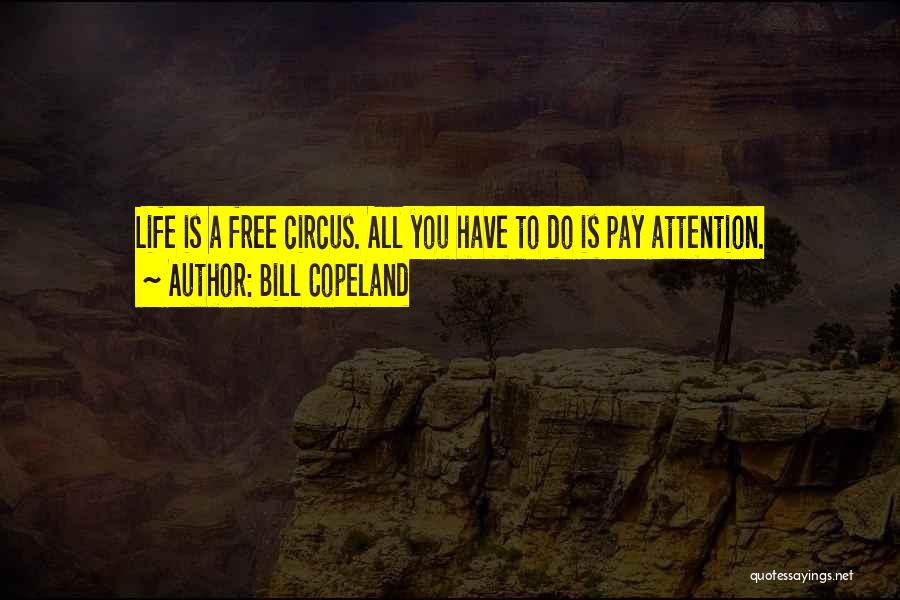 Bill Copeland Quotes: Life Is A Free Circus. All You Have To Do Is Pay Attention.