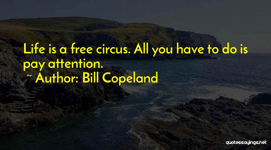 Bill Copeland Quotes: Life Is A Free Circus. All You Have To Do Is Pay Attention.